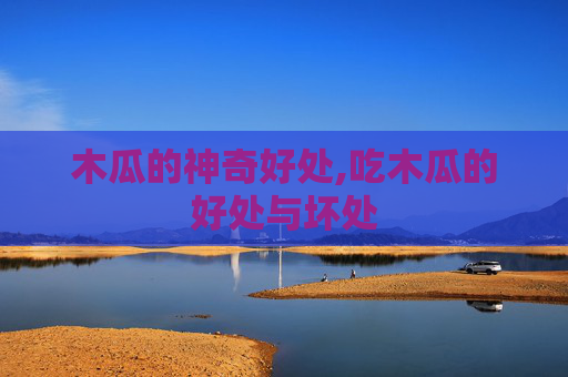 木瓜的神奇好处,吃木瓜的好处与坏处