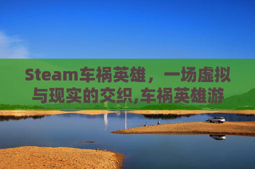 Steam车祸英雄，一场虚拟与现实的交织,车祸英雄游戏下载安装