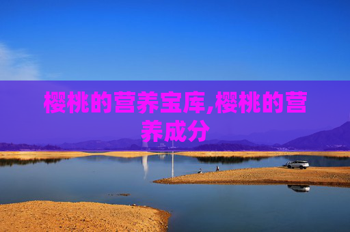 樱桃的营养宝库,樱桃的营养成分