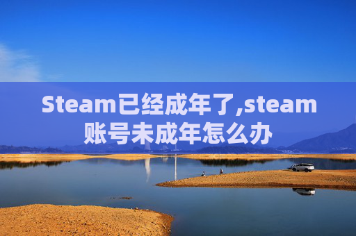 Steam已经成年了,steam账号未成年怎么办