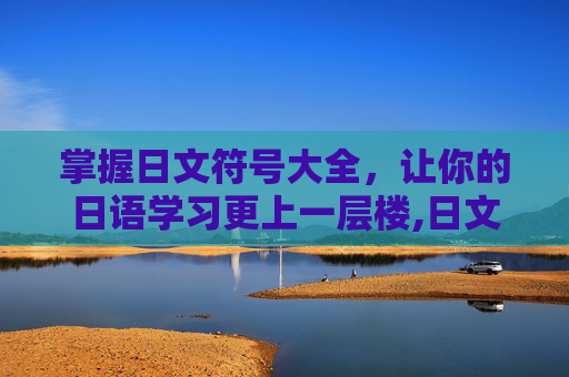 掌握日文符号大全，让你的日语学习更上一层楼,日文符号大全花样符号