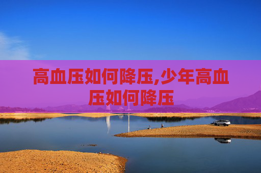 高血压如何降压,少年高血压如何降压