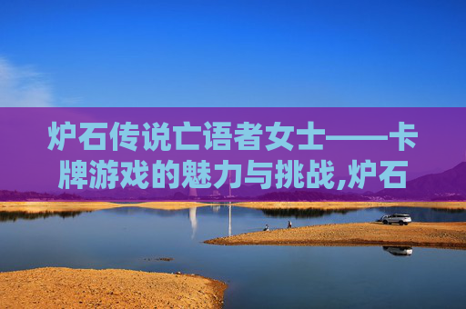 炉石传说亡语者女士——卡牌游戏的魅力与挑战,炉石传说亡语者女士怎么打