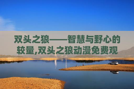 双头之狼——智慧与野心的较量,双头之狼动漫免费观看