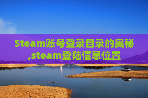 Steam账号登录目录的奥秘,steam登陆信息位置