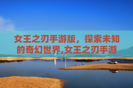 女王之刃手游版，探索未知的奇幻世界,女王之刃手游版官网