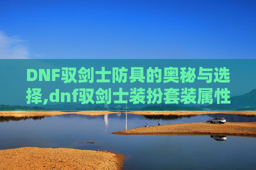 DNF驭剑士防具的奥秘与选择,dnf驭剑士装扮套装属性