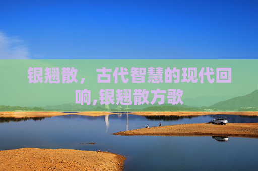 银翘散，古代智慧的现代回响,银翘散方歌