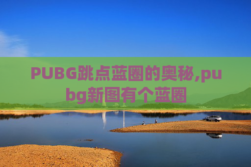 PUBG跳点蓝圈的奥秘,pubg新图有个蓝圈