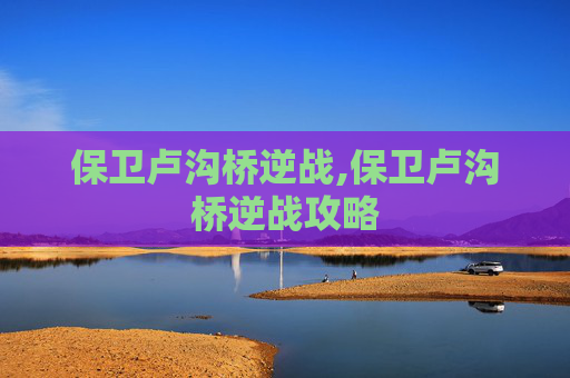 保卫卢沟桥逆战,保卫卢沟桥逆战攻略