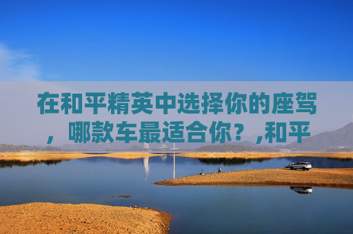 在和平精英中选择你的座驾，哪款车最适合你？,和平精英买车值不值
