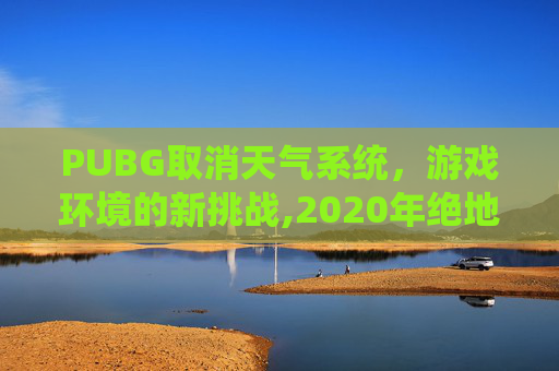 PUBG取消天气系统，游戏环境的新挑战,2020年绝地求生取消了天气