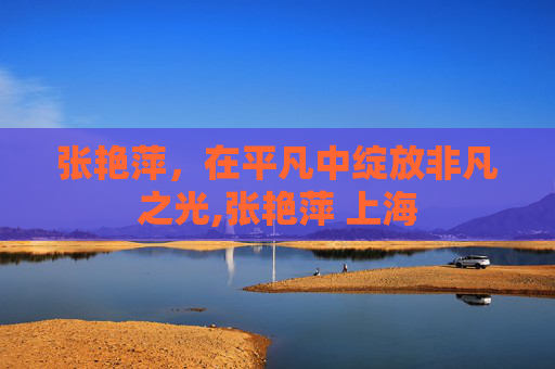 张艳萍，在平凡中绽放非凡之光,张艳萍 上海