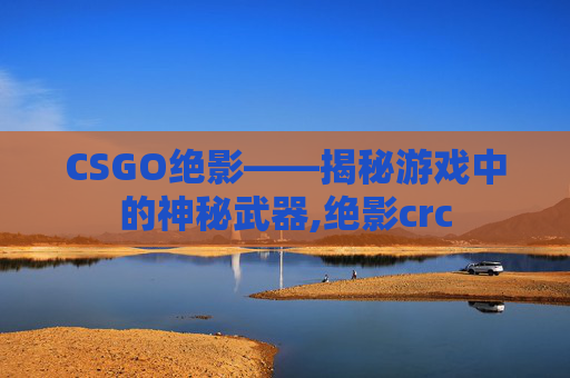 CSGO绝影——揭秘游戏中的神秘武器,绝影crc