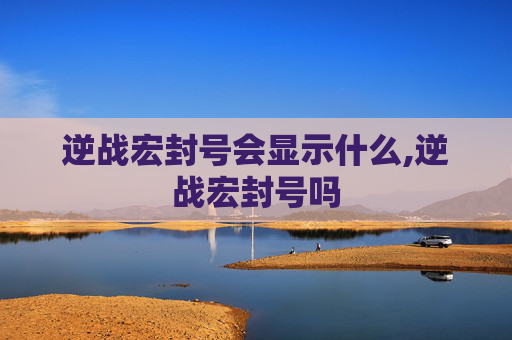 逆战宏封号会显示什么,逆战宏封号吗