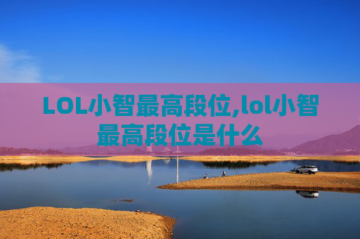 LOL小智最高段位,lol小智最高段位是什么