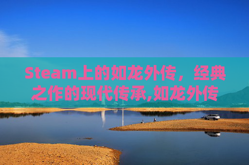 Steam上的如龙外传，经典之作的现代传承,如龙外传有哪些