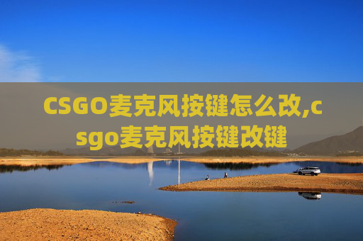 CSGO麦克风按键怎么改,csgo麦克风按键改键
