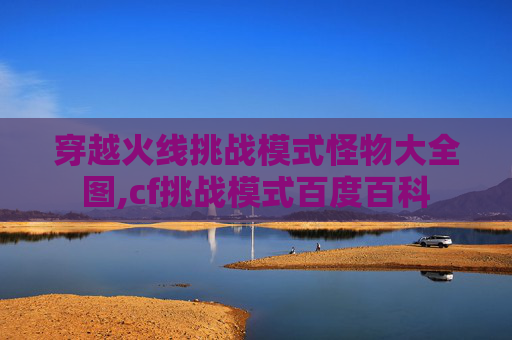 穿越火线挑战模式怪物大全图,cf挑战模式百度百科