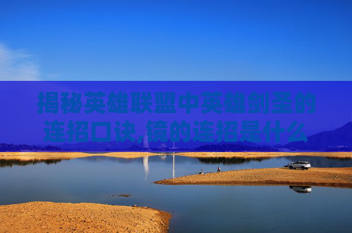 揭秘英雄联盟中英雄剑圣的连招口诀,镜的连招是什么 视频