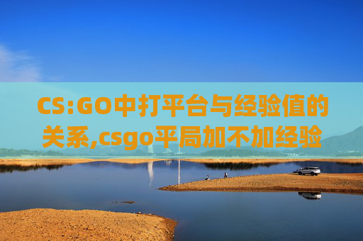 CS:GO中打平台与经验值的关系,csgo平局加不加经验