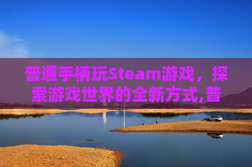 普通手柄玩Steam游戏，探索游戏世界的全新方式,普通手柄玩儿XBOX游戏 模拟器
