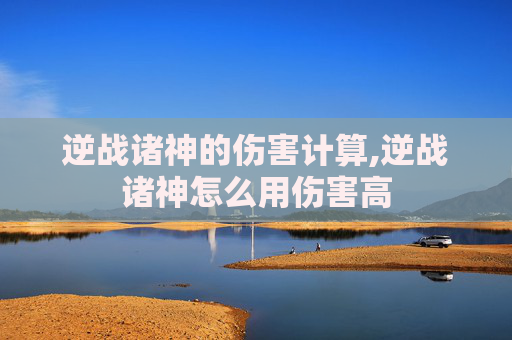 逆战诸神的伤害计算,逆战诸神怎么用伤害高