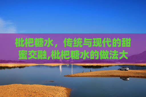 枇杷糖水，传统与现代的甜蜜交融,枇杷糖水的做法大全