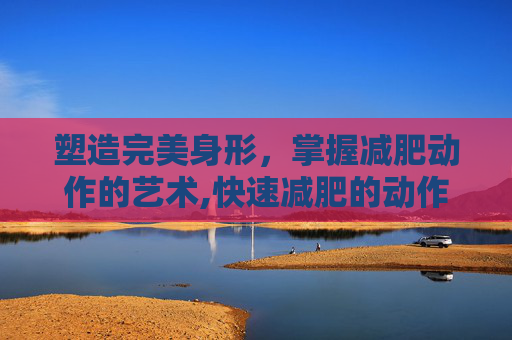 塑造完美身形，掌握减肥动作的艺术,快速减肥的动作