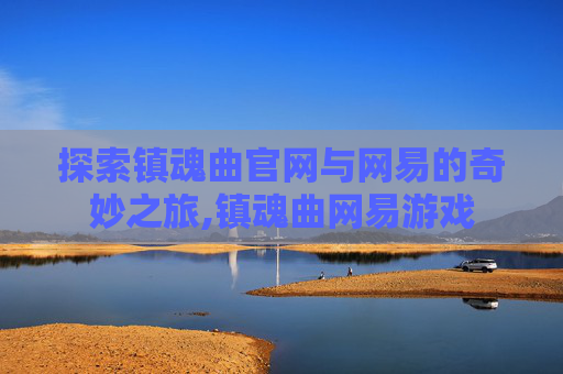 探索镇魂曲官网与网易的奇妙之旅,镇魂曲网易游戏