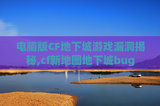 电脑版CF地下城游戏漏洞揭秘,cf新地图地下城bug