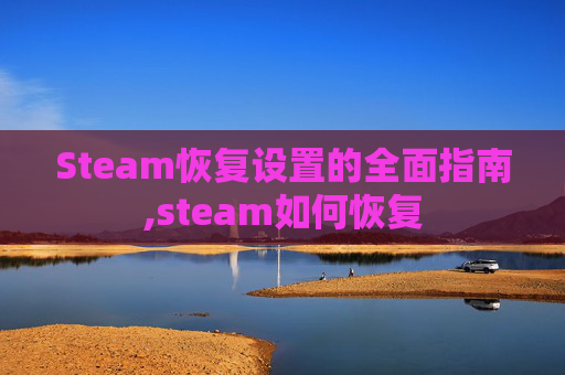 Steam恢复设置的全面指南,steam如何恢复