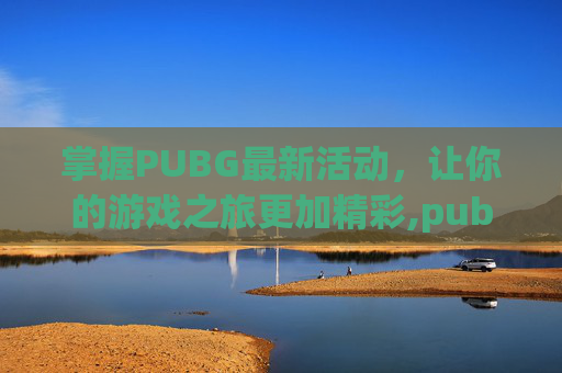 掌握PUBG最新活动，让你的游戏之旅更加精彩,pubg活动皮肤怎么领取