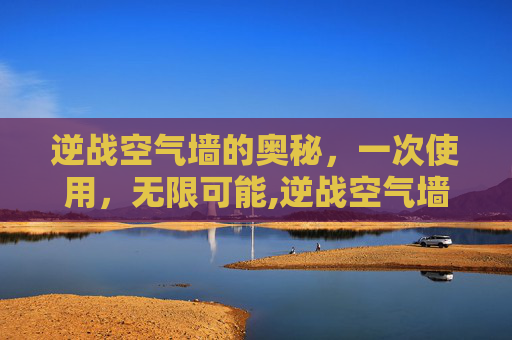逆战空气墙的奥秘，一次使用，无限可能,逆战空气墙能放几个