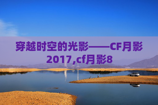 穿越时空的光影——CF月影2017,cf月影8
