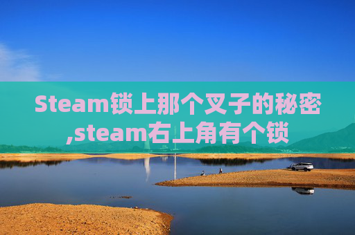 Steam锁上那个叉子的秘密,steam右上角有个锁
