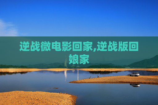 逆战微电影回家,逆战版回娘家