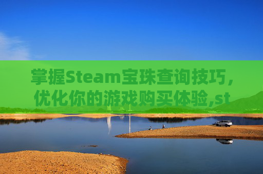 掌握Steam宝珠查询技巧，优化你的游戏购买体验,steam宝珠价格