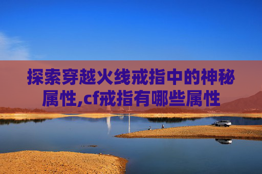 探索穿越火线戒指中的神秘属性,cf戒指有哪些属性