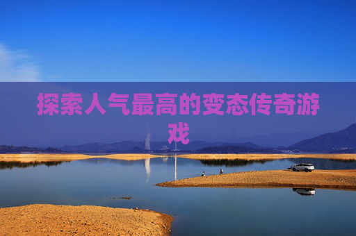 探索人气最高的变态传奇游戏