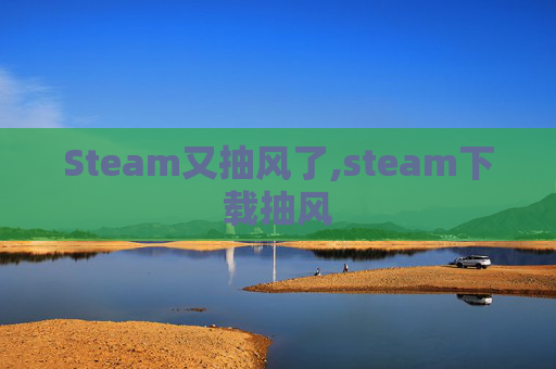 Steam又抽风了,steam下载抽风
