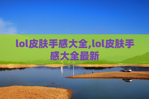 lol皮肤手感大全,lol皮肤手感大全最新