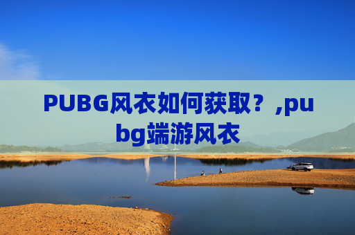 PUBG风衣如何获取?,pubg端游风衣 PUBG风衣如何获取?,pubg端游风衣