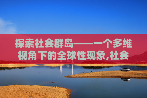 探索社会群岛——一个多维视角下的全球性现象,社会群岛面积 探索社会群岛——一个多维视角下的全球性现象,社会群岛面积