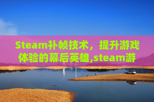 Steam补帧技术，提升游戏体验的幕后英雄,steam游戏帧数低如何解决