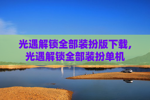 光遇解锁全部装扮版下载,光遇解锁全部装扮单机