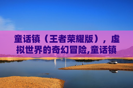 童话镇（王者荣耀版），虚拟世界的奇幻冒险,童话镇王者荣耀版