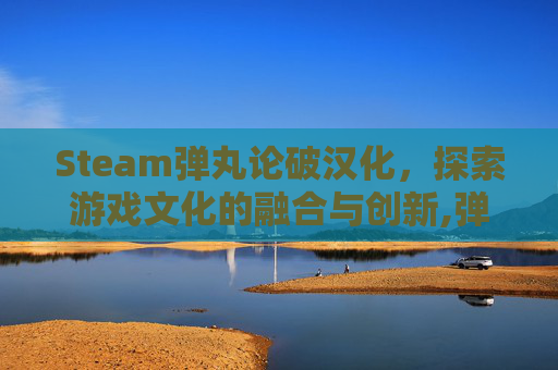 Steam弹丸论破汉化，探索游戏文化的融合与创新,弹丸论破游戏汉化