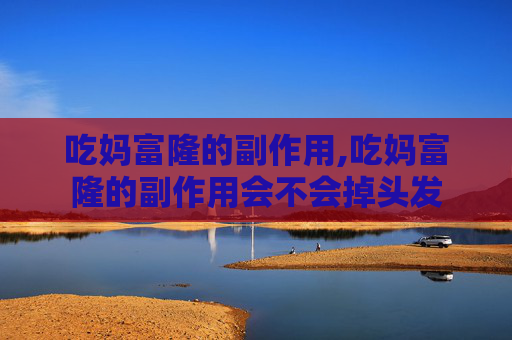 吃妈富隆的副作用,吃妈富隆的副作用会不会掉头发 吃妈富隆的副作用,吃妈富隆的副作用会不会掉头发