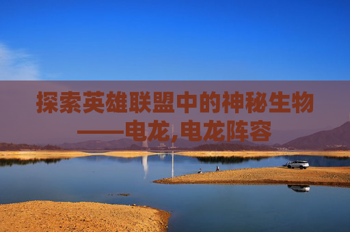探索英雄联盟中的神秘生物——电龙,电龙阵容